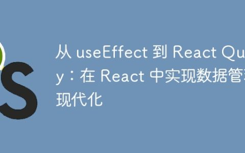 从 useEffect 到 React Query：在 React 中实现数据管理现代化