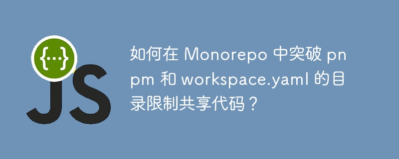 如何在 monorepo 中突破 pnpm 和 workspace.yaml 的目录限制共享代码?