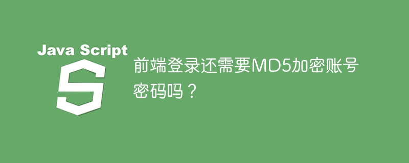 前端登录还需要md5加密账号密码吗?