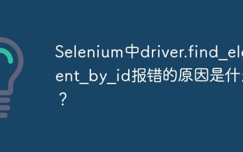 Selenium中driver.find_element_by_id报错的原因是什么？