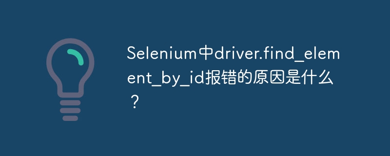 Selenium中driver.find_element_by_id报错的原因是什么?