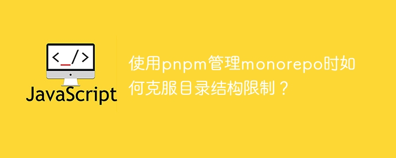 使用pnpm管理monorepo时如何克服目录结构限制?