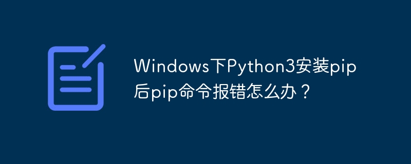 windows下python3安装pip后pip命令报错怎么办?