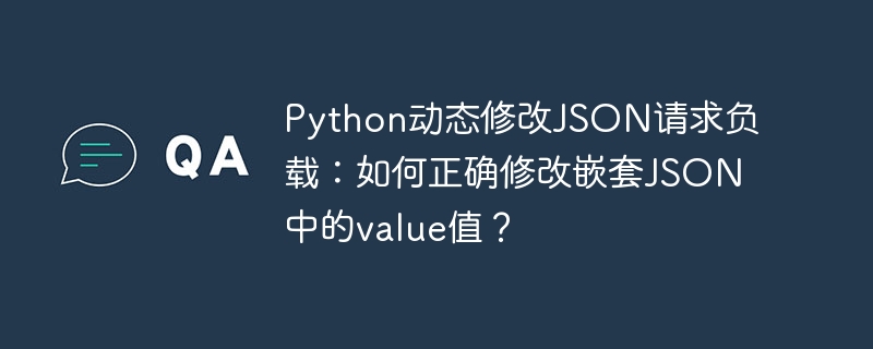 python动态修改json请求负载:如何正确修改嵌套json中的value值?