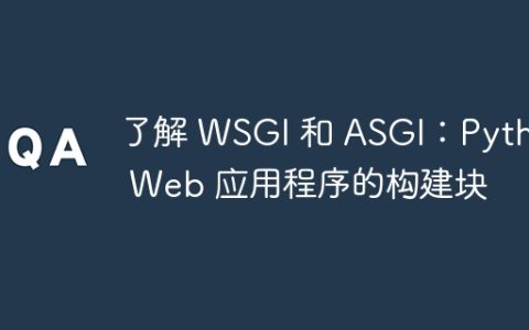 了解 WSGI 和 ASGI：Python Web 应用程序的构建块