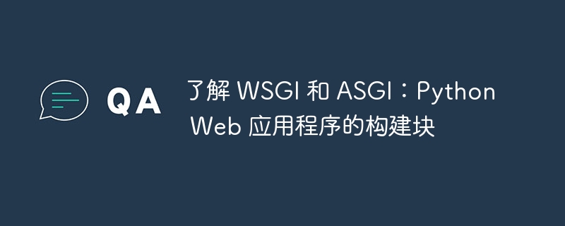 了解 wsgi 和 asgi:python web 应用程序的构建块