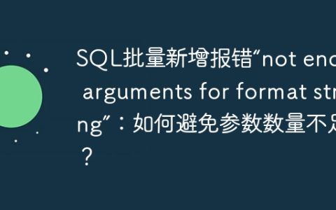 SQL批量新增报错“not enough arguments for format string”：如何避免参数数量不足？