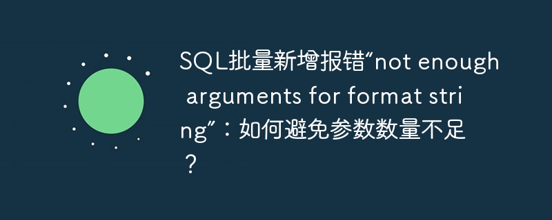 sql批量新增报错“not enough arguments for format string”:如何避免参数数量不足?