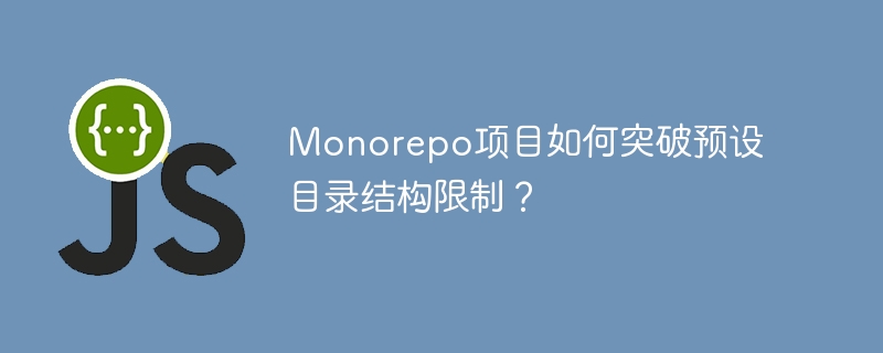 Monorepo项目如何突破预设目录结构限制?
