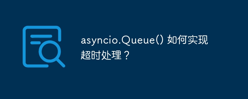 asyncio.queue() 如何实现超时处理?