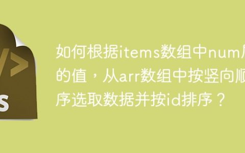 如何根据items数组中num属性的值，从arr数组中按竖向顺序选取数据并按id排序？