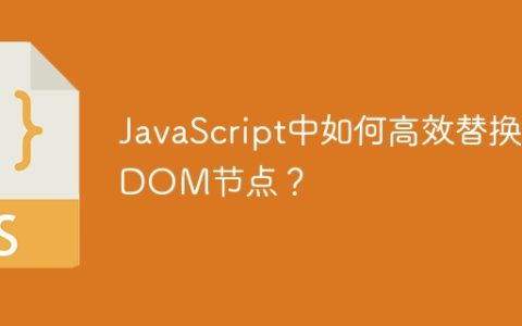 JavaScript中如何高效替换DOM节点？