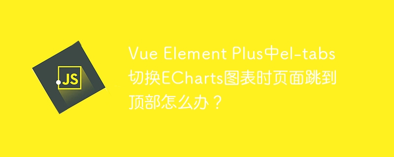vue element plus中el-tabs切换echarts图表时页面跳到顶部怎么办?