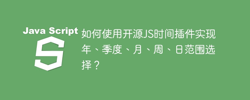 如何使用开源js时间插件实现年、季度、月、周、日范围选择?