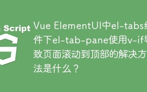 Vue ElementUI中el-tabs组件下el-tab-pane使用v-if导致页面滚动到顶部的解决方法是什么？