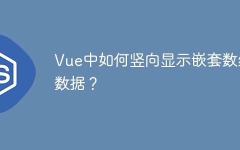 Vue中如何竖向显示嵌套数组数据？