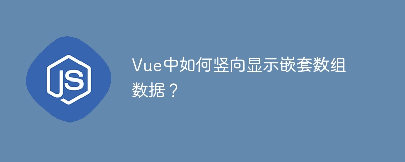 vue中如何竖向显示嵌套数组数据?