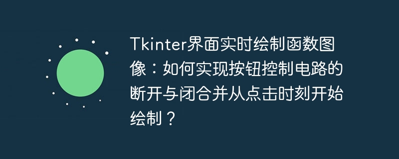 Tkinter界面实时绘制函数图像:如何实现按钮控制电路的断开与闭合并从点击时刻开始绘制?