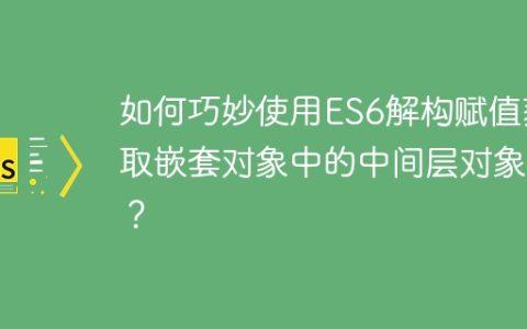 如何巧妙使用ES6解构赋值获取嵌套对象中的中间层对象？