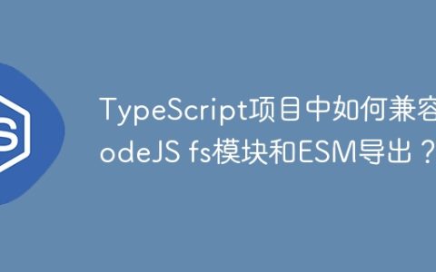 TypeScript项目中如何兼容NodeJS fs模块和ESM导出？
