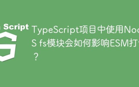 TypeScript项目中使用NodeJS fs模块会如何影响ESM打包？
