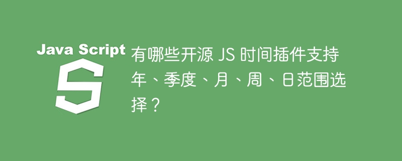 有哪些开源 js 时间插件支持年、季度、月、周、日范围选择？
