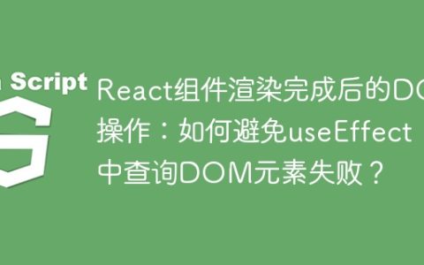 React组件渲染完成后的DOM操作：如何避免useEffect中查询DOM元素失败？