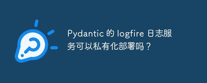 pydantic 的 logfire 日志服务可以私有化部署吗?