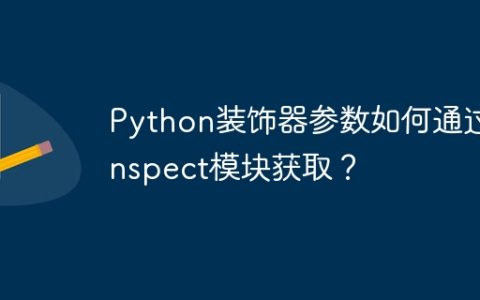 Python装饰器参数如何通过inspect模块获取？