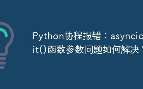 Python协程报错：asyncio.wait()函数参数问题如何解决？