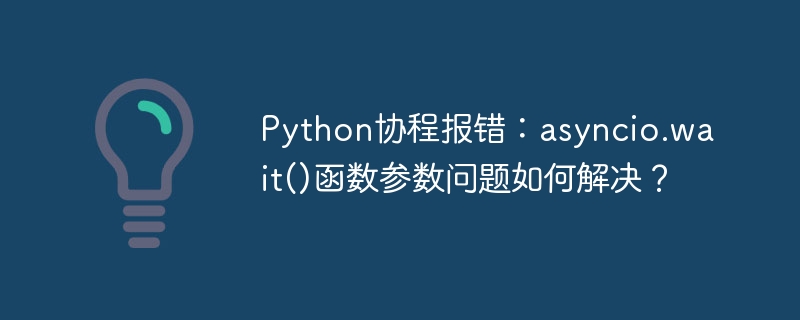 python协程报错:asyncio.wait()函数参数问题如何解决?