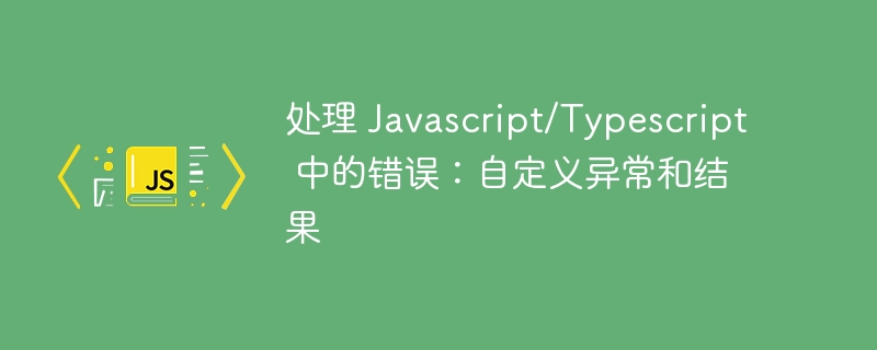 处理 javascript/typescript 中的错误:自定义异常和结果