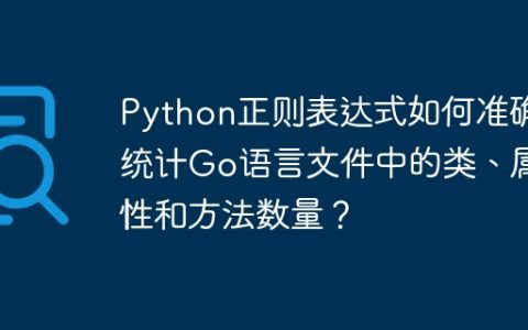 Python正则表达式如何准确统计Go语言文件中的类、属性和方法数量？