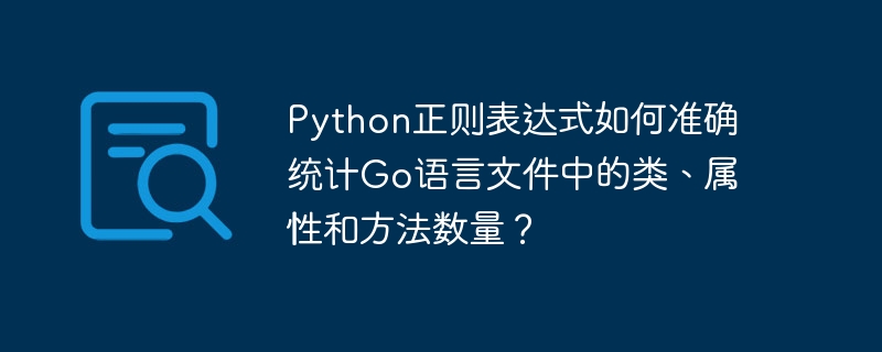 python正则表达式如何准确统计go语言文件中的类、属性和方法数量?