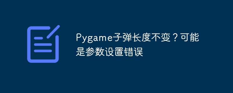 pygame子弹长度不变?可能是参数设置错误