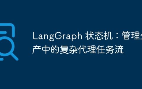 LangGraph 状态机：管理生产中的复杂代理任务流