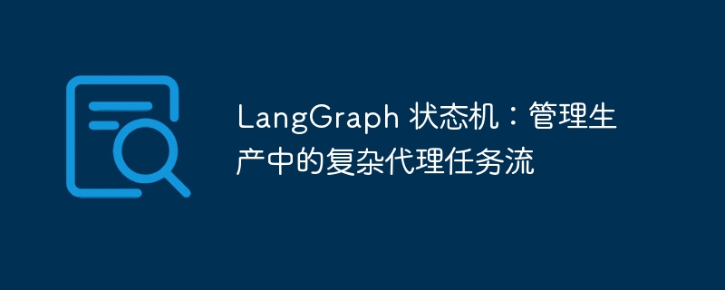 langgraph 状态机：管理生产中的复杂代理任务流