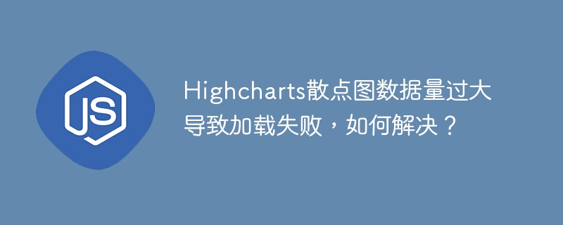 highcharts散点图数据量过大导致加载失败,如何解决?