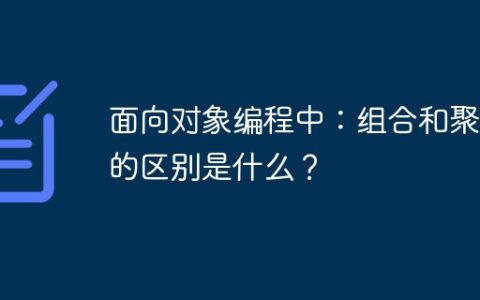面向对象编程中：组合和聚合的区别是什么？