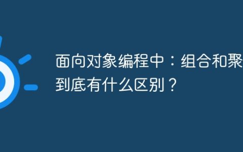面向对象编程中：组合和聚合到底有什么区别？