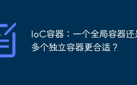 IoC容器：一个全局容器还是多个独立容器更合适？