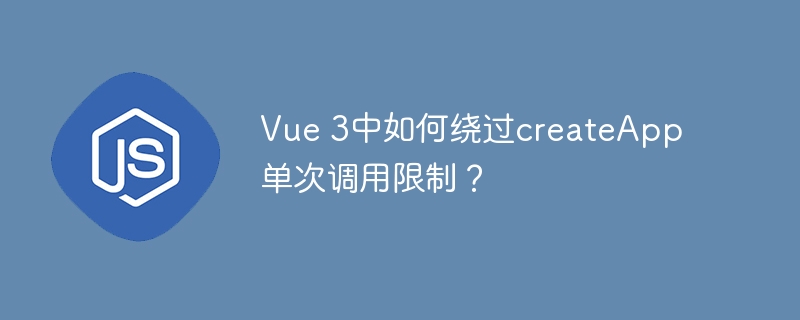 Vue 3中如何绕过createApp单次调用限制?