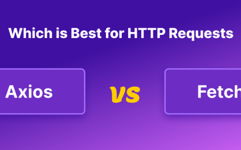 Axios 与 Fetch：哪个最适合 HTTP 请求？