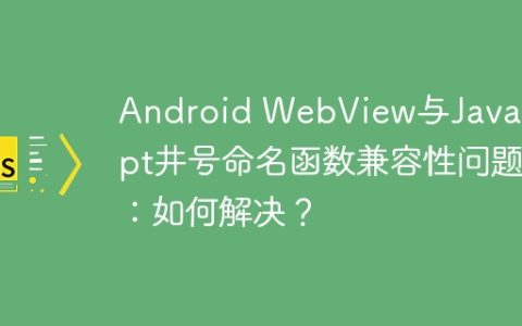 Android WebView与JavaScript井号命名函数兼容性问题：如何解决？