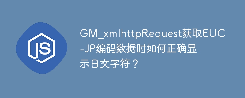 gm_xmlhttprequest获取euc-jp编码数据时如何正确显示日文字符?