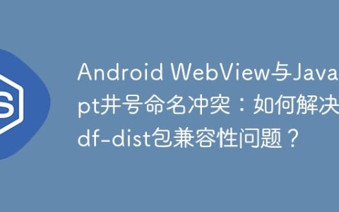 Android WebView与JavaScript井号命名冲突：如何解决pdf-dist包兼容性问题？