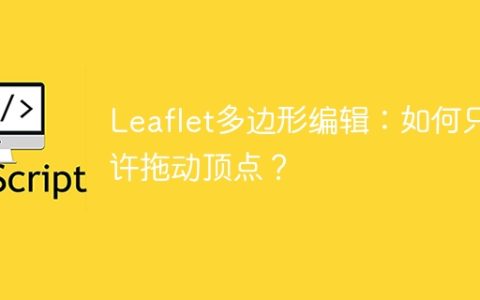 Leaflet多边形编辑：如何只允许拖动顶点？