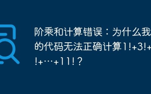 阶乘和计算错误：为什么我的代码无法正确计算1!+3!+5!+…+11!？