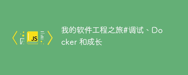 我的软件工程之旅#调试、docker 和成长