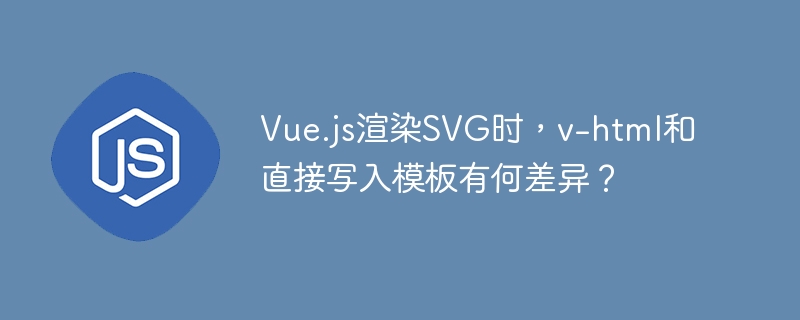 Vue.js渲染SVG时,v-html和直接写入模板有何差异?